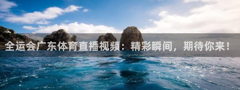 柠檬直播 体育：全运会广东体育直播视频：精彩瞬间，期待你来！