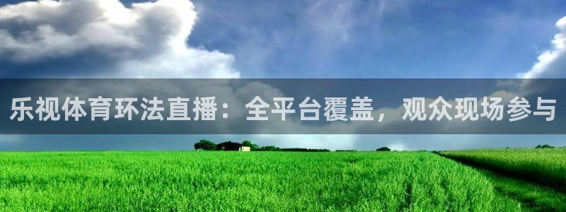 足球直播柠檬体育：乐视体育环法直播：全平台覆盖，观众现场参与